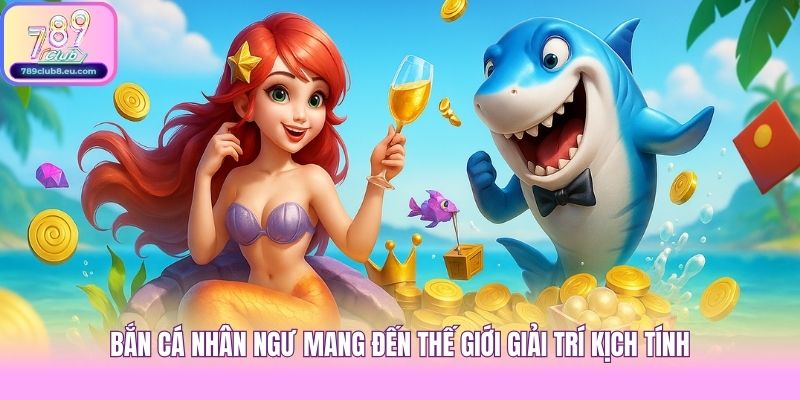 Bắn cá nhân ngư mang đến thế giới giải trí kịch tính