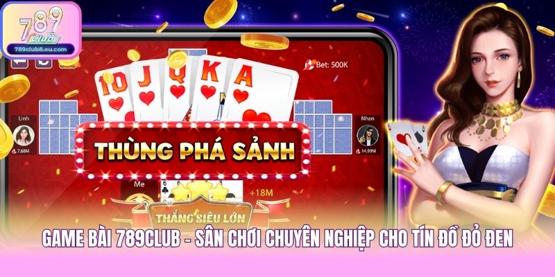 Game bài 789club - Sân chơi chuyên nghiệp cho tín đồ đỏ đen