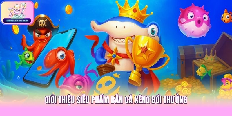 Giới thiệu siêu phẩm Bắn cá Xèng đổi thưởng