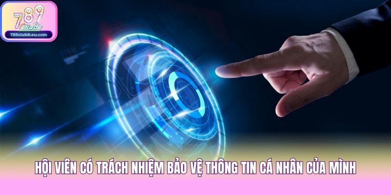 Hội viên có trách nhiệm bảo vệ thông tin cá nhân của mình
