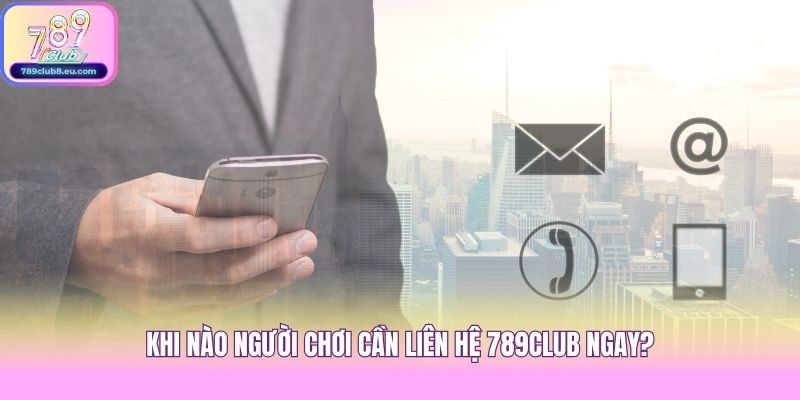 Khi nào người chơi cần liên hệ 789club ngay?