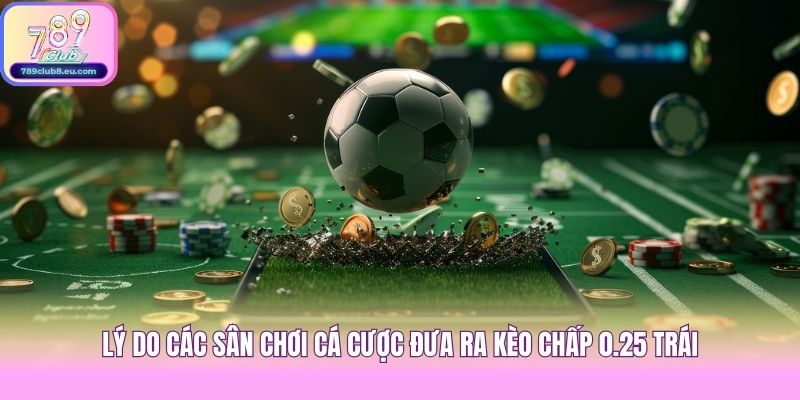 Lý do các sân chơi cá cược đưa ra kèo chấp 0.25 trái