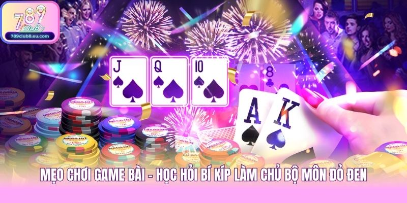 Mẹo Chơi Game Bài - Học Hỏi Bí Kíp Làm Chủ Bộ Môn Đỏ Đen