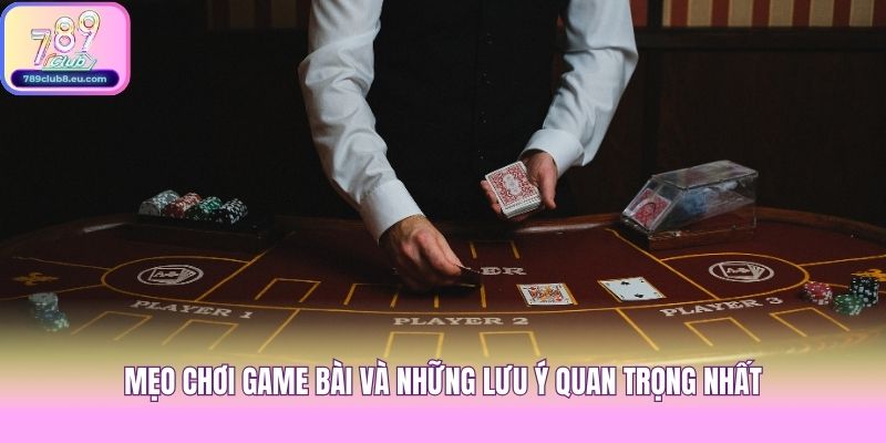 Mẹo chơi game bài và những lưu ý quan trọng nhất