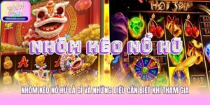 Nhóm Kéo Nổ Hũ Là Gì Và Những Điều Cần Biết Khi Tham Gia