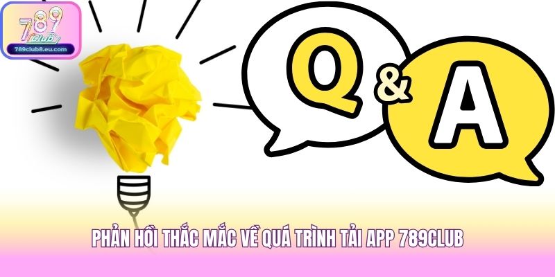 Phản hồi thắc mắc về quá trình tải app 789club