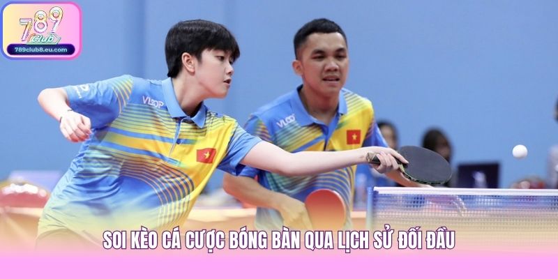 Soi kèo cá cược bóng bàn qua lịch sử đối đầu