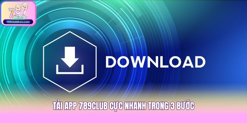 Tải app 789club cực nhanh trong 3 bước