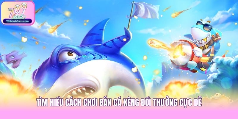 Tìm hiểu cách chơi Bắn cá Xèng đổi thưởng cực dễ
