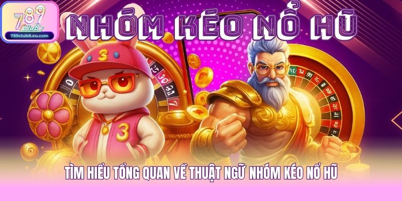 Tìm hiểu tổng quan về thuật ngữ nhóm kéo nổ hũ