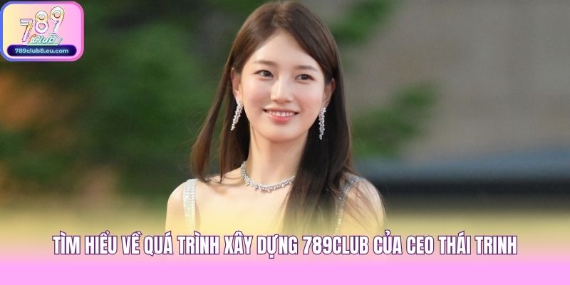 Tìm hiểu về quá trình xây dựng 789club của CEO Thái Trinh