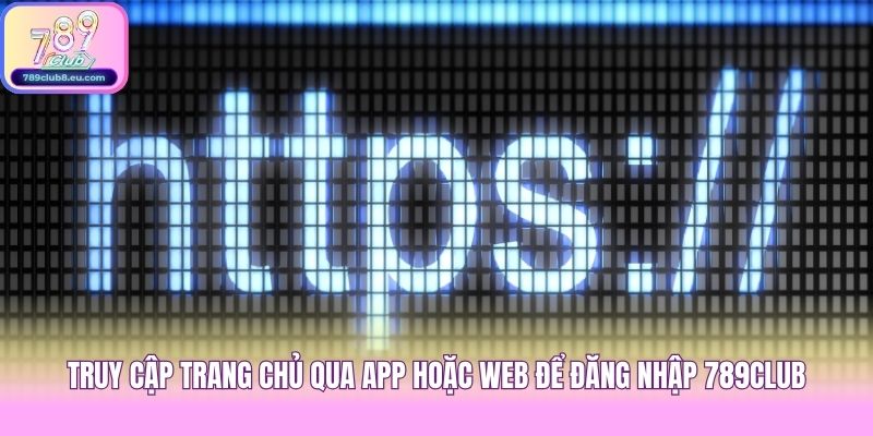 Truy cập trang chủ qua app hoặc web để đăng nhập 789club