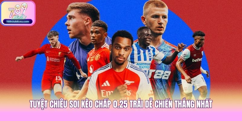 Tuyệt chiêu soi kèo chấp 0.25 trái dễ chiến thắng nhất