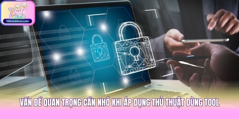 Vấn đề quan trọng cần nhớ khi áp dụng thủ thuật dùng tool