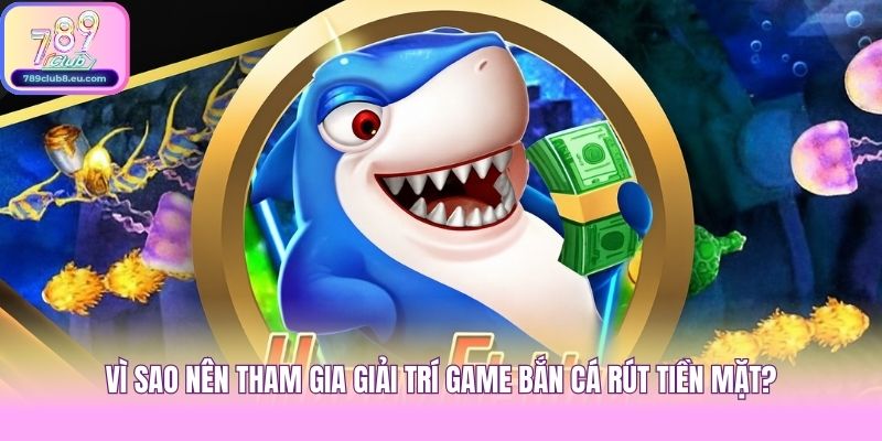 Vì sao nên tham gia giải trí game bắn cá rút tiền mặt?