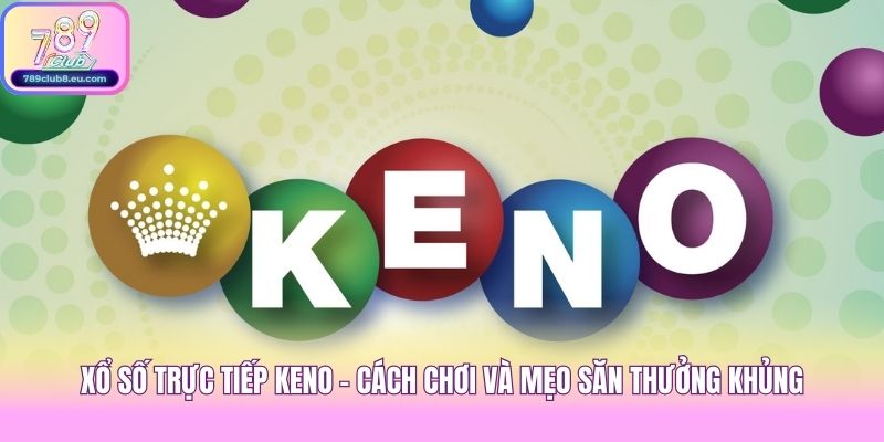 Xổ Số Trực Tiếp Keno - Cách Chơi Và Mẹo Săn Thưởng Khủng